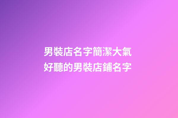 男裝店名字簡潔大氣 好聽的男裝店鋪名字